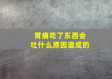 胃痛吃了东西会吐什么原因造成的