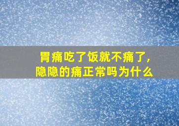 胃痛吃了饭就不痛了,隐隐的痛正常吗为什么