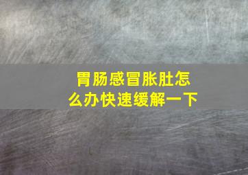 胃肠感冒胀肚怎么办快速缓解一下