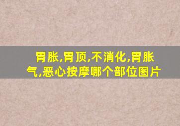 胃胀,胃顶,不消化,胃胀气,恶心按摩哪个部位图片