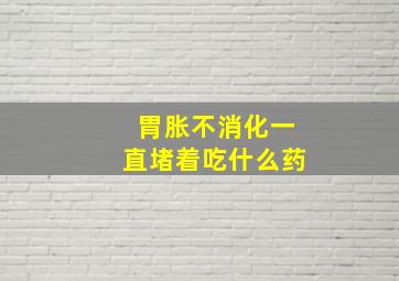 胃胀不消化一直堵着吃什么药