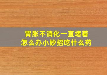 胃胀不消化一直堵着怎么办小妙招吃什么药