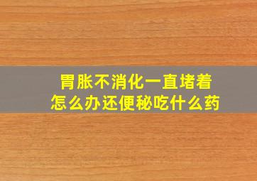 胃胀不消化一直堵着怎么办还便秘吃什么药