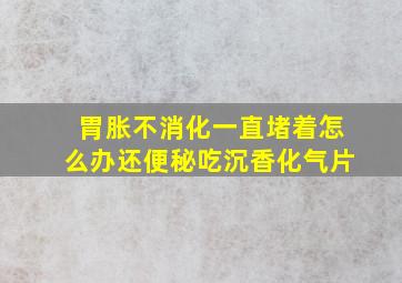 胃胀不消化一直堵着怎么办还便秘吃沉香化气片