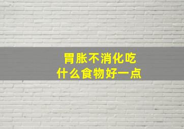 胃胀不消化吃什么食物好一点