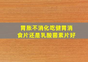 胃胀不消化吃健胃消食片还是乳酸菌素片好