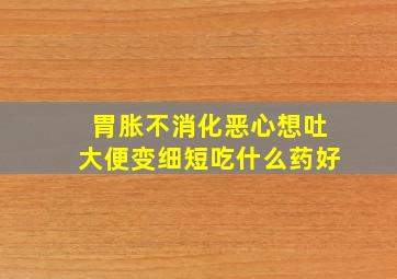 胃胀不消化恶心想吐大便变细短吃什么药好