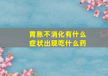 胃胀不消化有什么症状出现吃什么药