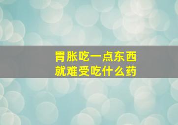 胃胀吃一点东西就难受吃什么药