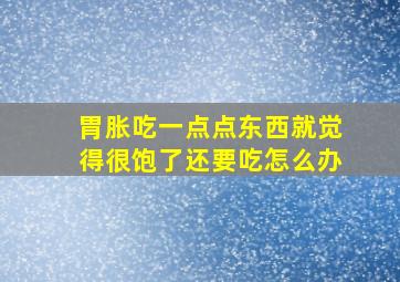 胃胀吃一点点东西就觉得很饱了还要吃怎么办