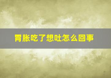 胃胀吃了想吐怎么回事