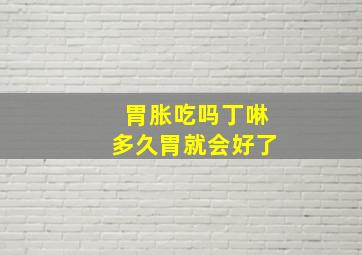 胃胀吃吗丁啉多久胃就会好了