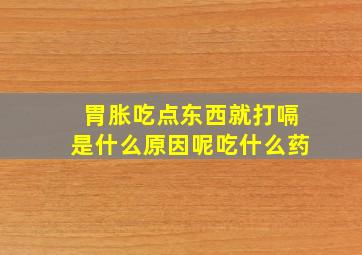 胃胀吃点东西就打嗝是什么原因呢吃什么药