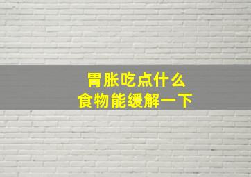 胃胀吃点什么食物能缓解一下