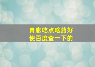 胃胀吃点啥药好使百度查一下的