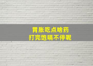 胃胀吃点啥药打完饱嗝不停呢