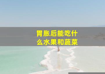 胃胀后能吃什么水果和蔬菜