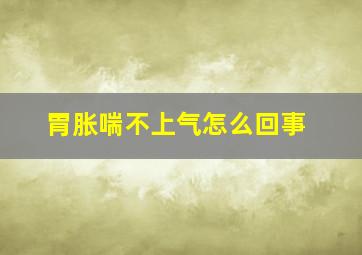 胃胀喘不上气怎么回事