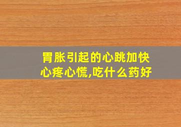 胃胀引起的心跳加快心疼心慌,吃什么药好