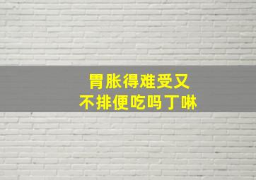 胃胀得难受又不排便吃吗丁啉