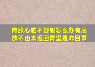 胃胀心脏不舒服怎么办有屁放不出来返回胃里是咋回事