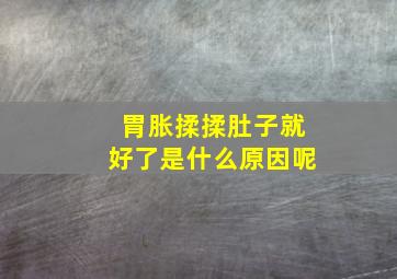 胃胀揉揉肚子就好了是什么原因呢