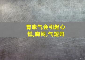 胃胀气会引起心慌,胸闷,气短吗