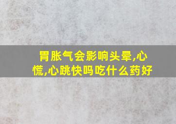 胃胀气会影响头晕,心慌,心跳快吗吃什么药好