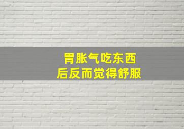 胃胀气吃东西后反而觉得舒服