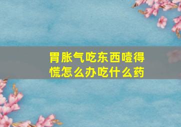 胃胀气吃东西噎得慌怎么办吃什么药