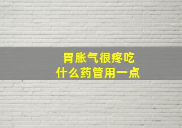 胃胀气很疼吃什么药管用一点