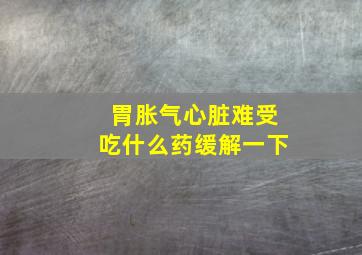 胃胀气心脏难受吃什么药缓解一下