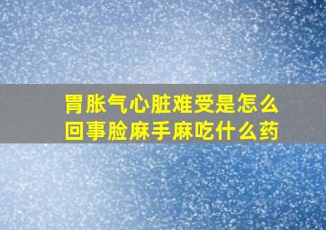 胃胀气心脏难受是怎么回事脸麻手麻吃什么药