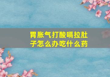 胃胀气打酸嗝拉肚子怎么办吃什么药