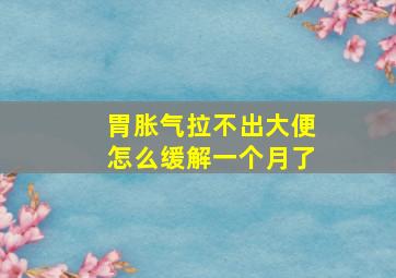 胃胀气拉不出大便怎么缓解一个月了