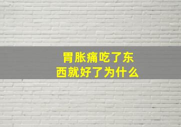 胃胀痛吃了东西就好了为什么