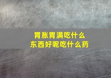 胃胀胃满吃什么东西好呢吃什么药