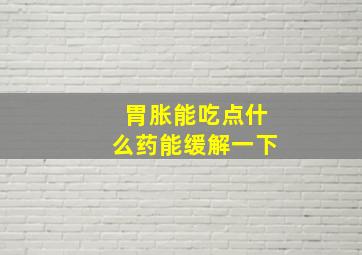 胃胀能吃点什么药能缓解一下