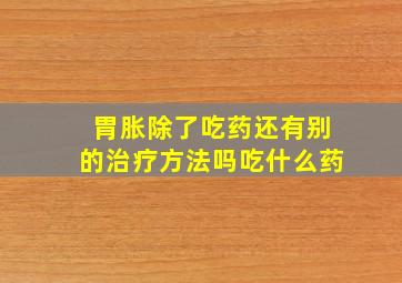 胃胀除了吃药还有别的治疗方法吗吃什么药