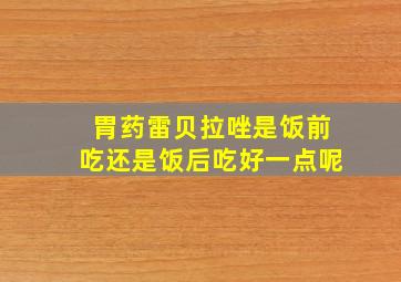 胃药雷贝拉唑是饭前吃还是饭后吃好一点呢