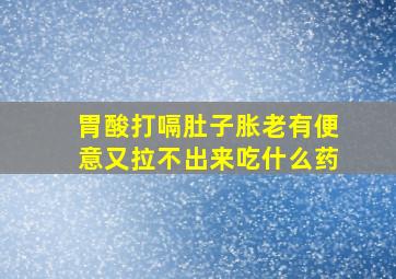 胃酸打嗝肚子胀老有便意又拉不出来吃什么药