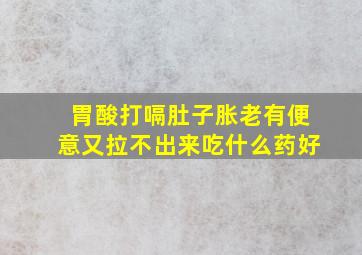 胃酸打嗝肚子胀老有便意又拉不出来吃什么药好