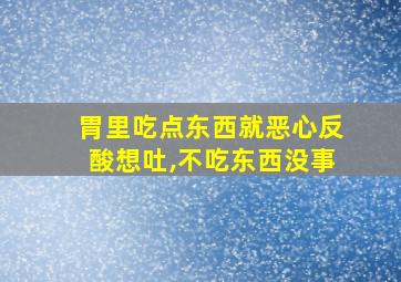 胃里吃点东西就恶心反酸想吐,不吃东西没事