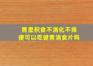 胃里积食不消化不排便可以吃健胃消食片吗