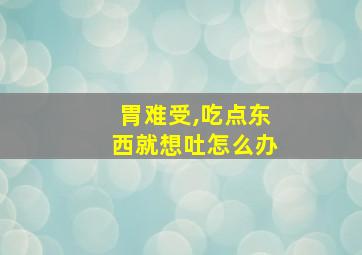 胃难受,吃点东西就想吐怎么办