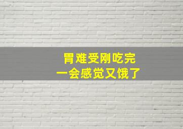 胃难受刚吃完一会感觉又饿了