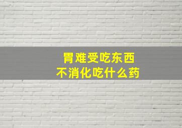 胃难受吃东西不消化吃什么药