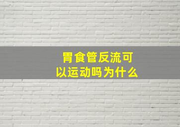 胃食管反流可以运动吗为什么