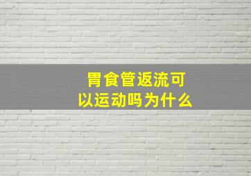 胃食管返流可以运动吗为什么