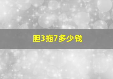 胆3拖7多少钱